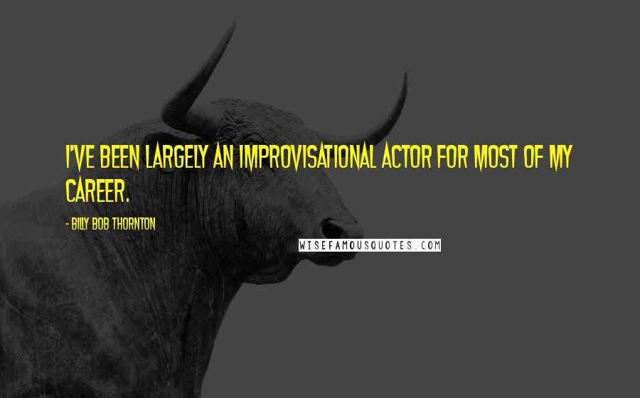 Billy Bob Thornton Quotes: I've been largely an improvisational actor for most of my career.