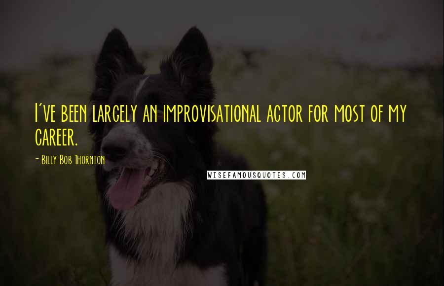 Billy Bob Thornton Quotes: I've been largely an improvisational actor for most of my career.