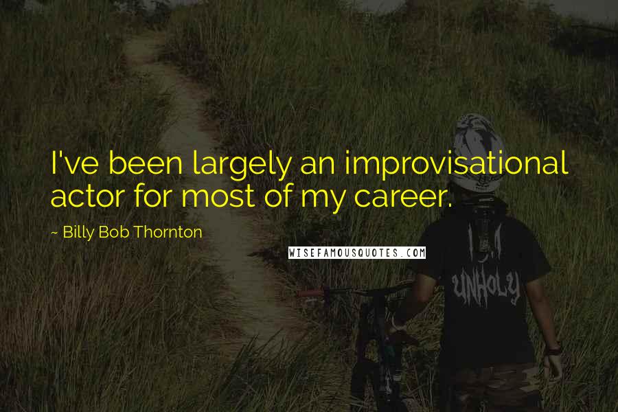 Billy Bob Thornton Quotes: I've been largely an improvisational actor for most of my career.