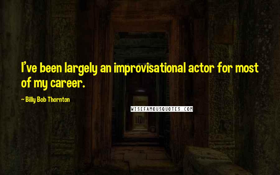 Billy Bob Thornton Quotes: I've been largely an improvisational actor for most of my career.