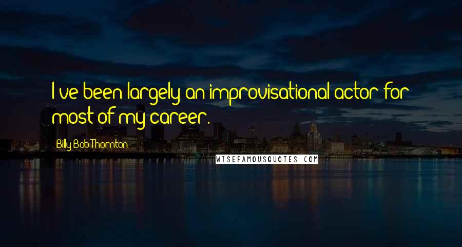 Billy Bob Thornton Quotes: I've been largely an improvisational actor for most of my career.