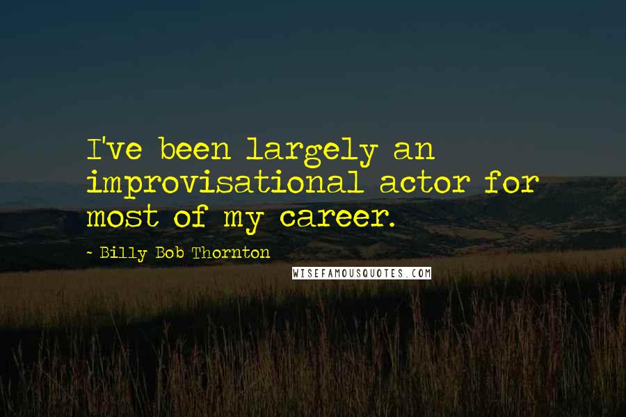 Billy Bob Thornton Quotes: I've been largely an improvisational actor for most of my career.