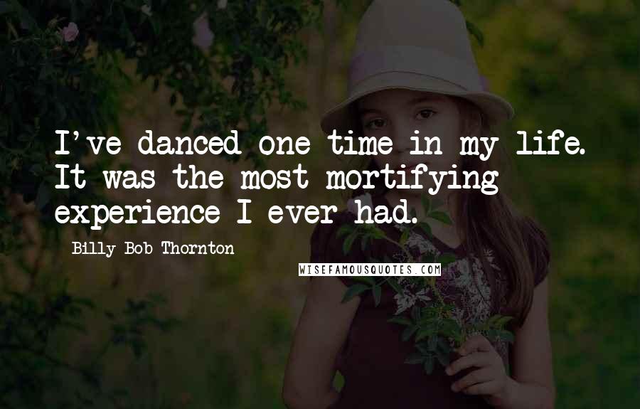 Billy Bob Thornton Quotes: I've danced one time in my life. It was the most mortifying experience I ever had.