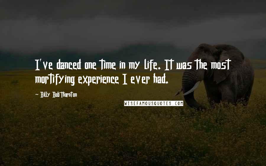 Billy Bob Thornton Quotes: I've danced one time in my life. It was the most mortifying experience I ever had.