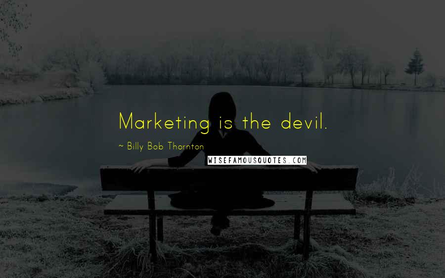 Billy Bob Thornton Quotes: Marketing is the devil.