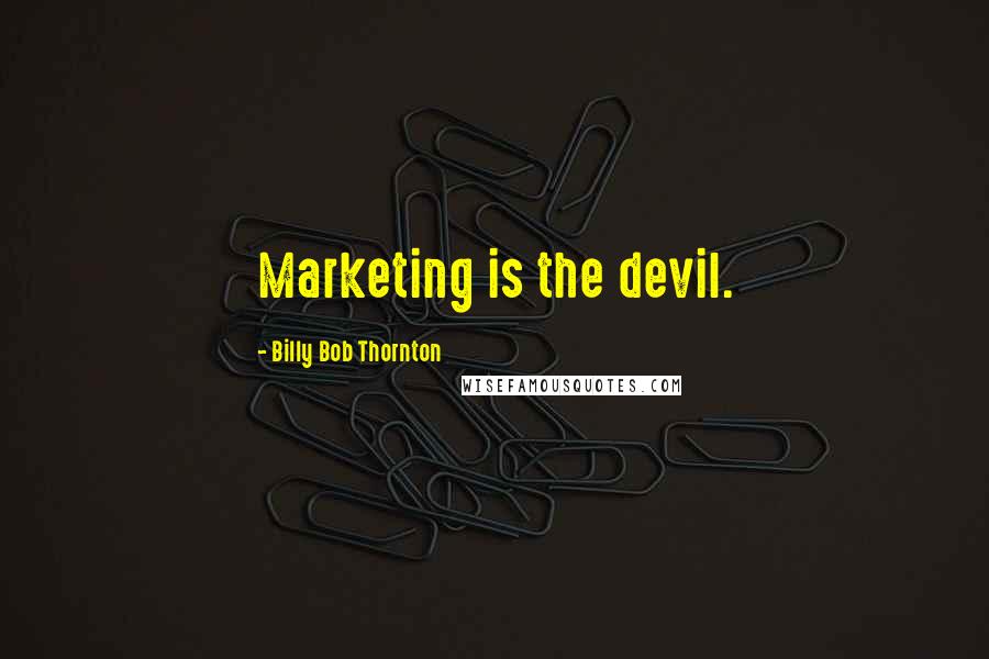 Billy Bob Thornton Quotes: Marketing is the devil.