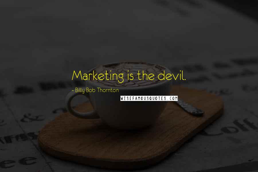 Billy Bob Thornton Quotes: Marketing is the devil.