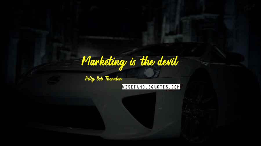 Billy Bob Thornton Quotes: Marketing is the devil.