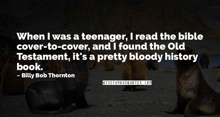 Billy Bob Thornton Quotes: When I was a teenager, I read the bible cover-to-cover, and I found the Old Testament, it's a pretty bloody history book.