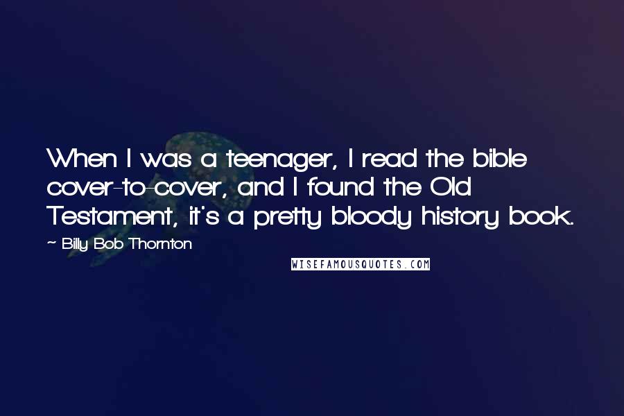Billy Bob Thornton Quotes: When I was a teenager, I read the bible cover-to-cover, and I found the Old Testament, it's a pretty bloody history book.