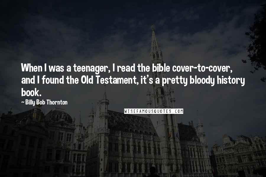 Billy Bob Thornton Quotes: When I was a teenager, I read the bible cover-to-cover, and I found the Old Testament, it's a pretty bloody history book.
