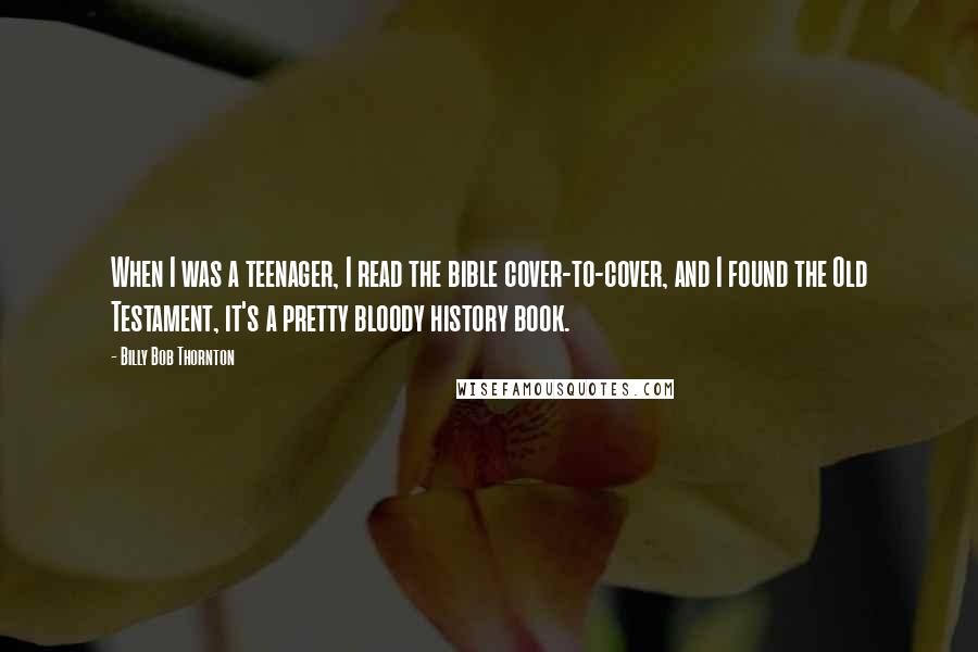 Billy Bob Thornton Quotes: When I was a teenager, I read the bible cover-to-cover, and I found the Old Testament, it's a pretty bloody history book.
