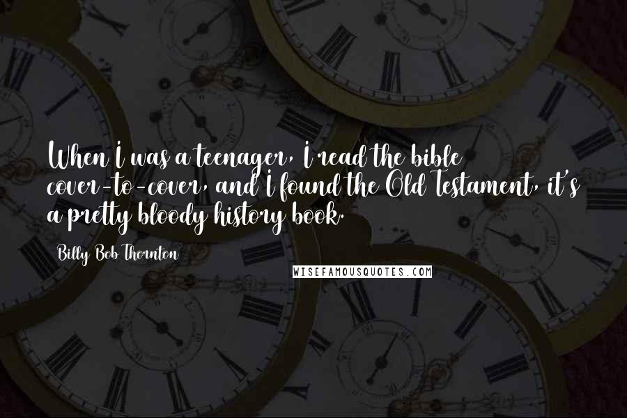 Billy Bob Thornton Quotes: When I was a teenager, I read the bible cover-to-cover, and I found the Old Testament, it's a pretty bloody history book.