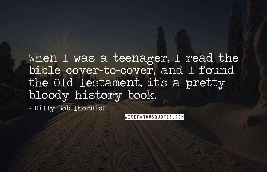 Billy Bob Thornton Quotes: When I was a teenager, I read the bible cover-to-cover, and I found the Old Testament, it's a pretty bloody history book.