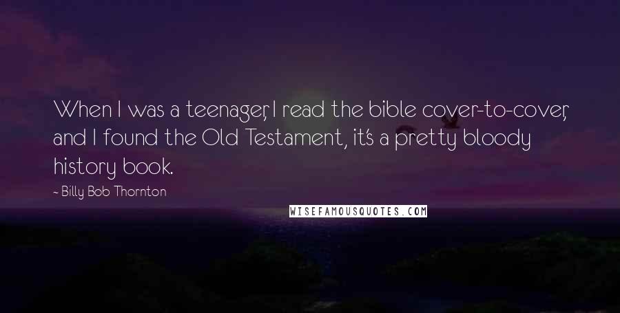 Billy Bob Thornton Quotes: When I was a teenager, I read the bible cover-to-cover, and I found the Old Testament, it's a pretty bloody history book.