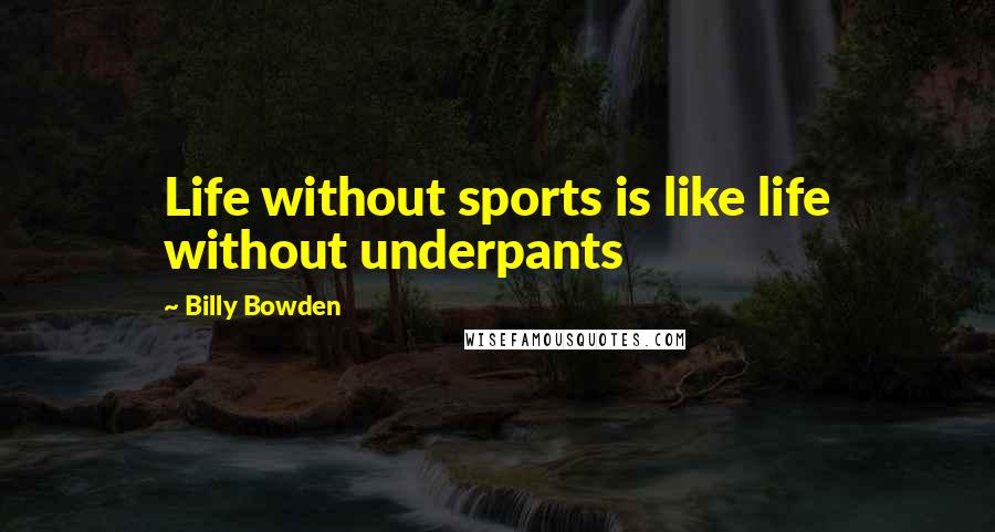 Billy Bowden Quotes: Life without sports is like life without underpants