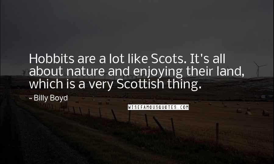 Billy Boyd Quotes: Hobbits are a lot like Scots. It's all about nature and enjoying their land, which is a very Scottish thing.
