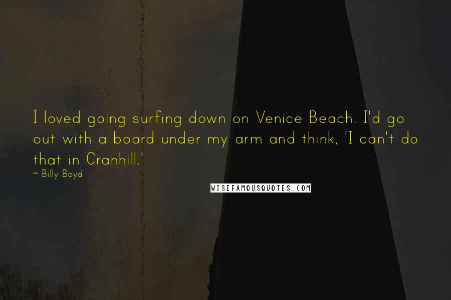 Billy Boyd Quotes: I loved going surfing down on Venice Beach. I'd go out with a board under my arm and think, 'I can't do that in Cranhill.'