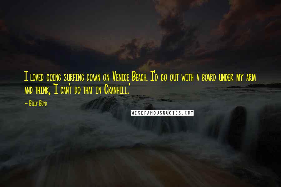 Billy Boyd Quotes: I loved going surfing down on Venice Beach. I'd go out with a board under my arm and think, 'I can't do that in Cranhill.'