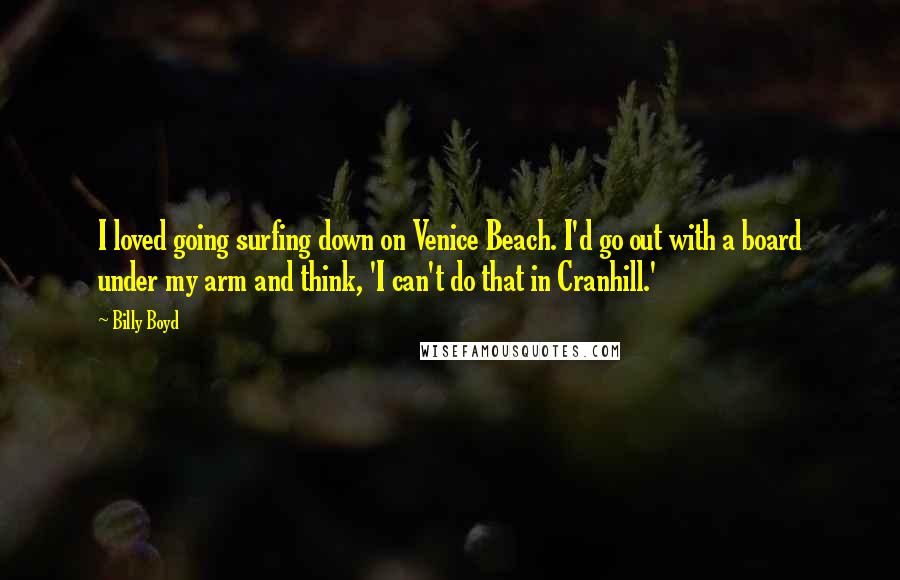 Billy Boyd Quotes: I loved going surfing down on Venice Beach. I'd go out with a board under my arm and think, 'I can't do that in Cranhill.'
