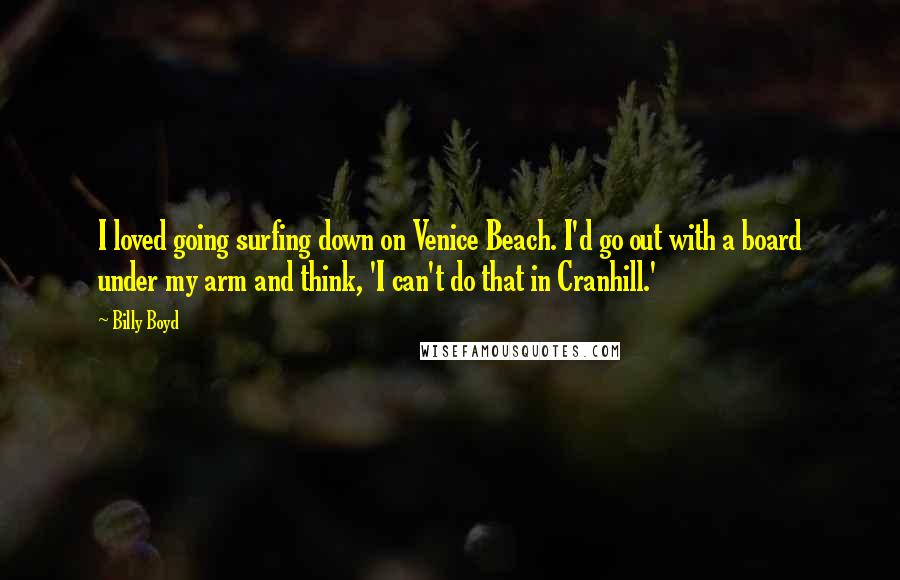 Billy Boyd Quotes: I loved going surfing down on Venice Beach. I'd go out with a board under my arm and think, 'I can't do that in Cranhill.'