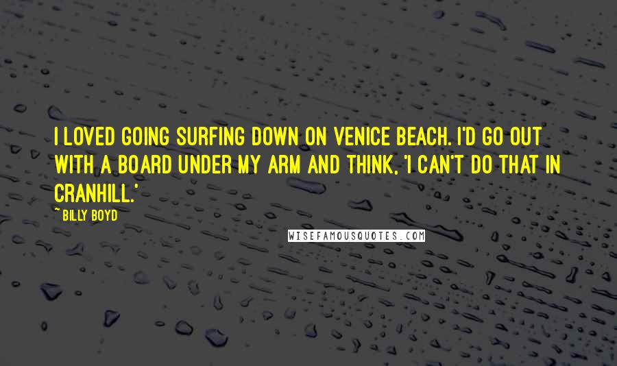 Billy Boyd Quotes: I loved going surfing down on Venice Beach. I'd go out with a board under my arm and think, 'I can't do that in Cranhill.'