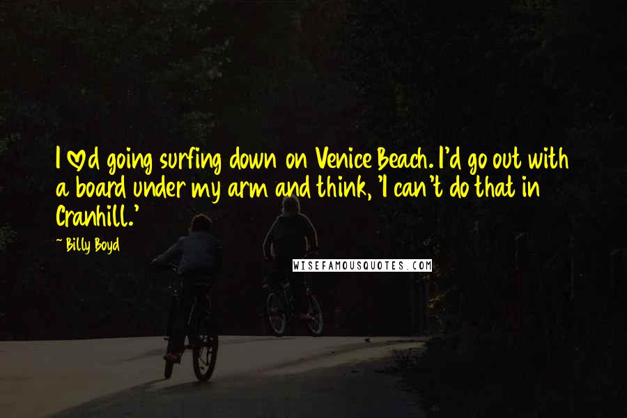 Billy Boyd Quotes: I loved going surfing down on Venice Beach. I'd go out with a board under my arm and think, 'I can't do that in Cranhill.'