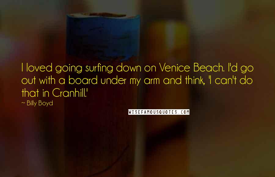 Billy Boyd Quotes: I loved going surfing down on Venice Beach. I'd go out with a board under my arm and think, 'I can't do that in Cranhill.'