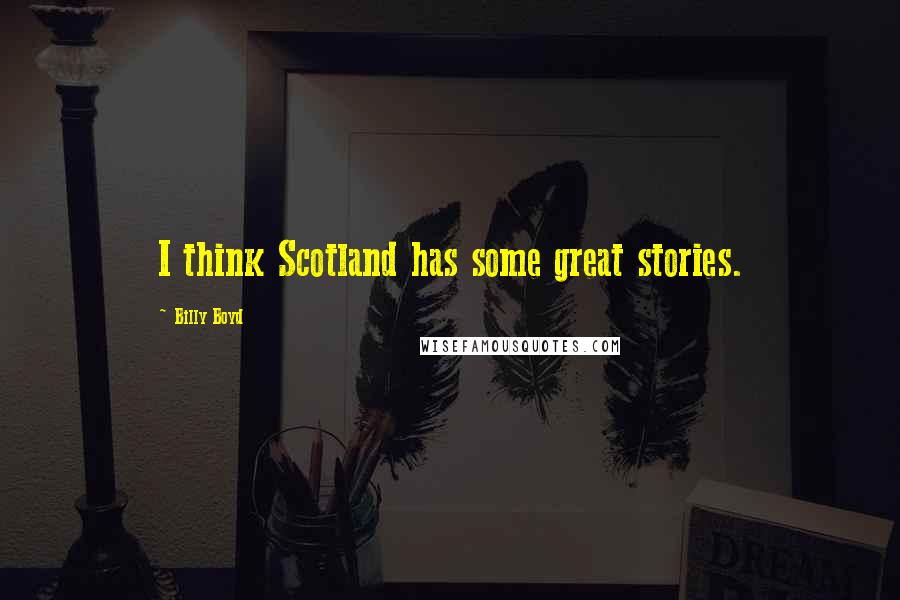 Billy Boyd Quotes: I think Scotland has some great stories.