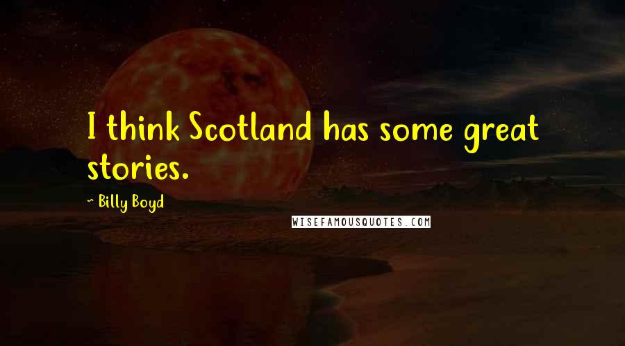 Billy Boyd Quotes: I think Scotland has some great stories.