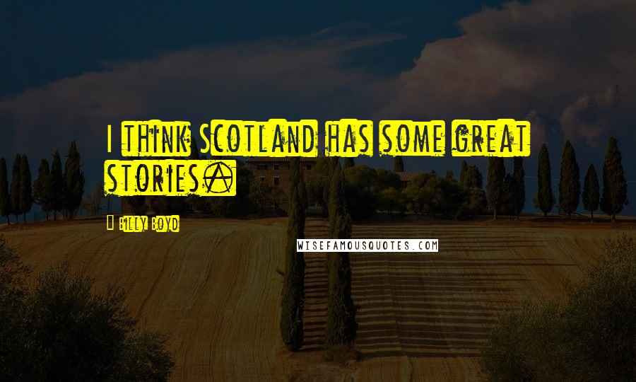 Billy Boyd Quotes: I think Scotland has some great stories.