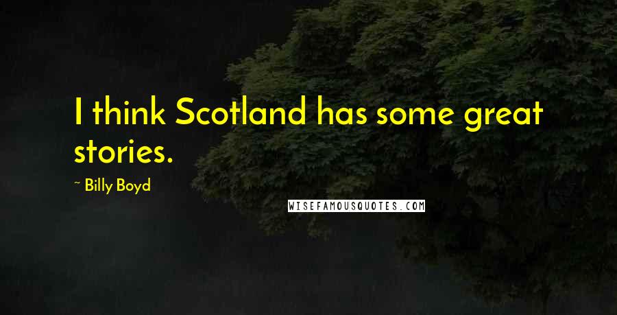 Billy Boyd Quotes: I think Scotland has some great stories.