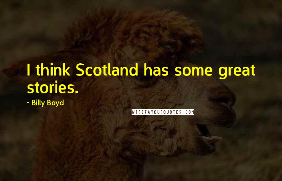 Billy Boyd Quotes: I think Scotland has some great stories.