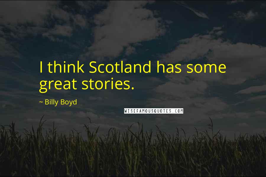 Billy Boyd Quotes: I think Scotland has some great stories.