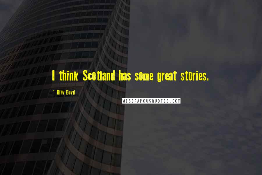 Billy Boyd Quotes: I think Scotland has some great stories.