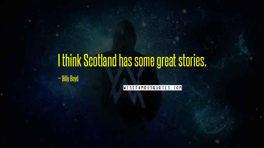 Billy Boyd Quotes: I think Scotland has some great stories.