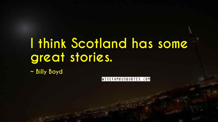 Billy Boyd Quotes: I think Scotland has some great stories.
