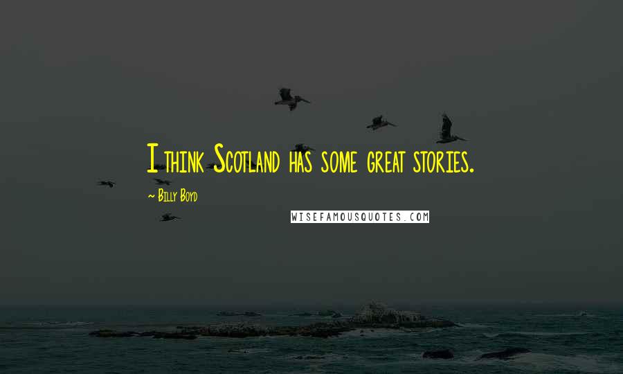 Billy Boyd Quotes: I think Scotland has some great stories.