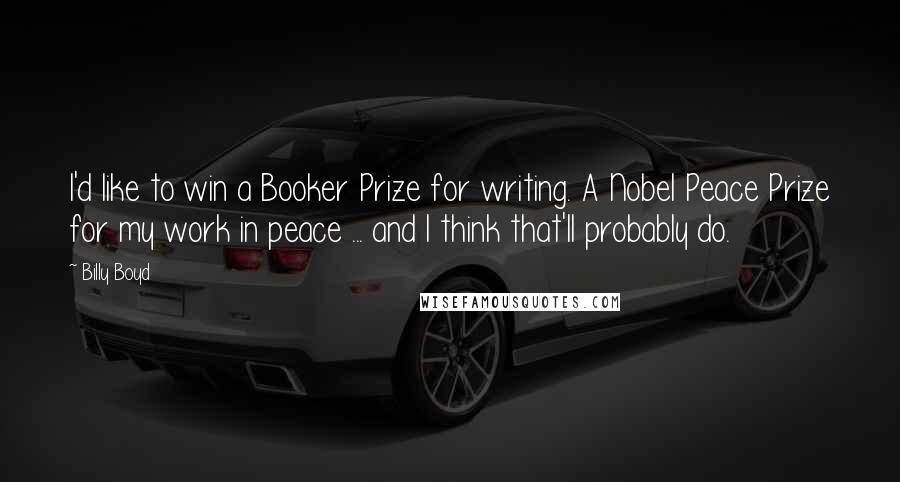 Billy Boyd Quotes: I'd like to win a Booker Prize for writing. A Nobel Peace Prize for my work in peace ... and I think that'll probably do.