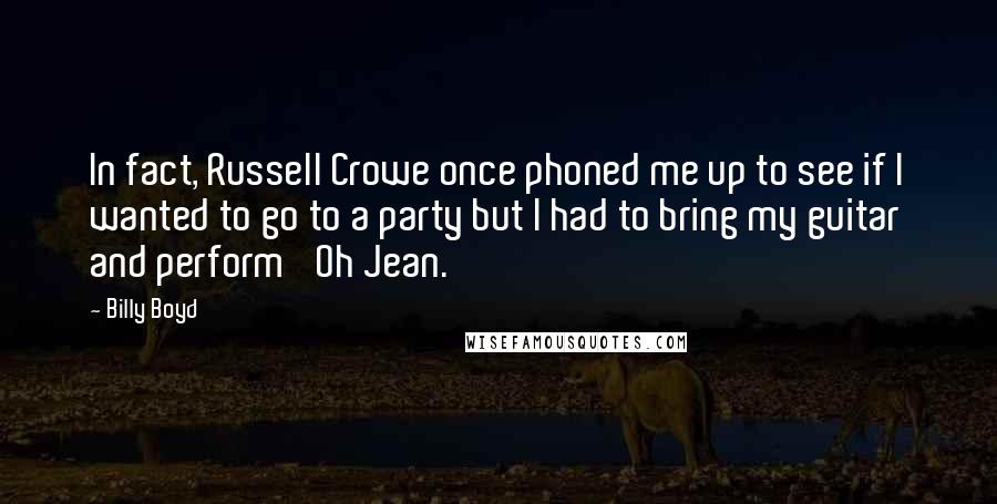 Billy Boyd Quotes: In fact, Russell Crowe once phoned me up to see if I wanted to go to a party but I had to bring my guitar and perform 'Oh Jean.'