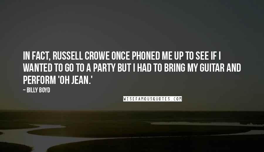 Billy Boyd Quotes: In fact, Russell Crowe once phoned me up to see if I wanted to go to a party but I had to bring my guitar and perform 'Oh Jean.'