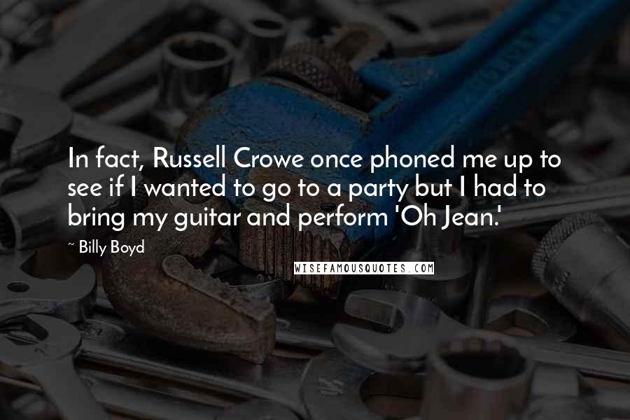 Billy Boyd Quotes: In fact, Russell Crowe once phoned me up to see if I wanted to go to a party but I had to bring my guitar and perform 'Oh Jean.'