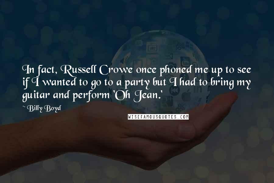 Billy Boyd Quotes: In fact, Russell Crowe once phoned me up to see if I wanted to go to a party but I had to bring my guitar and perform 'Oh Jean.'