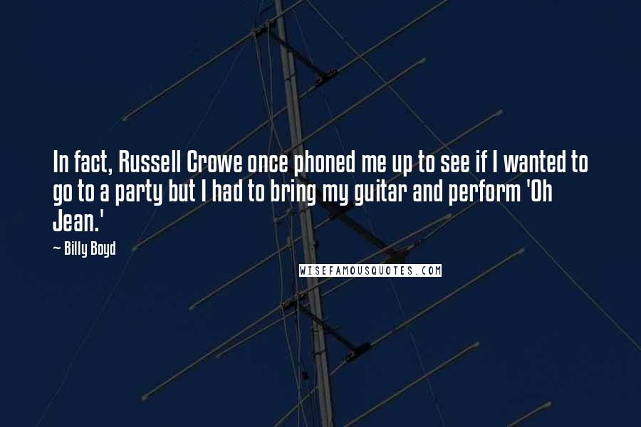 Billy Boyd Quotes: In fact, Russell Crowe once phoned me up to see if I wanted to go to a party but I had to bring my guitar and perform 'Oh Jean.'