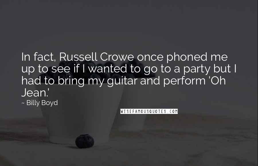 Billy Boyd Quotes: In fact, Russell Crowe once phoned me up to see if I wanted to go to a party but I had to bring my guitar and perform 'Oh Jean.'