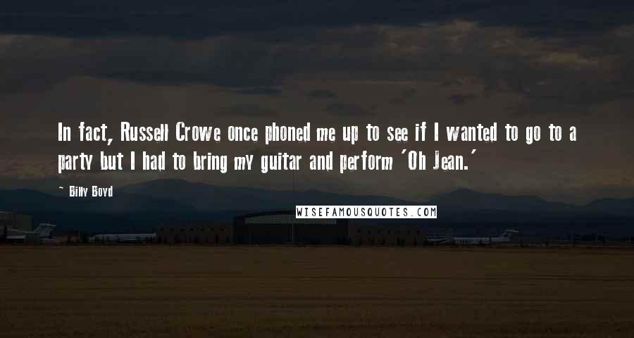 Billy Boyd Quotes: In fact, Russell Crowe once phoned me up to see if I wanted to go to a party but I had to bring my guitar and perform 'Oh Jean.'