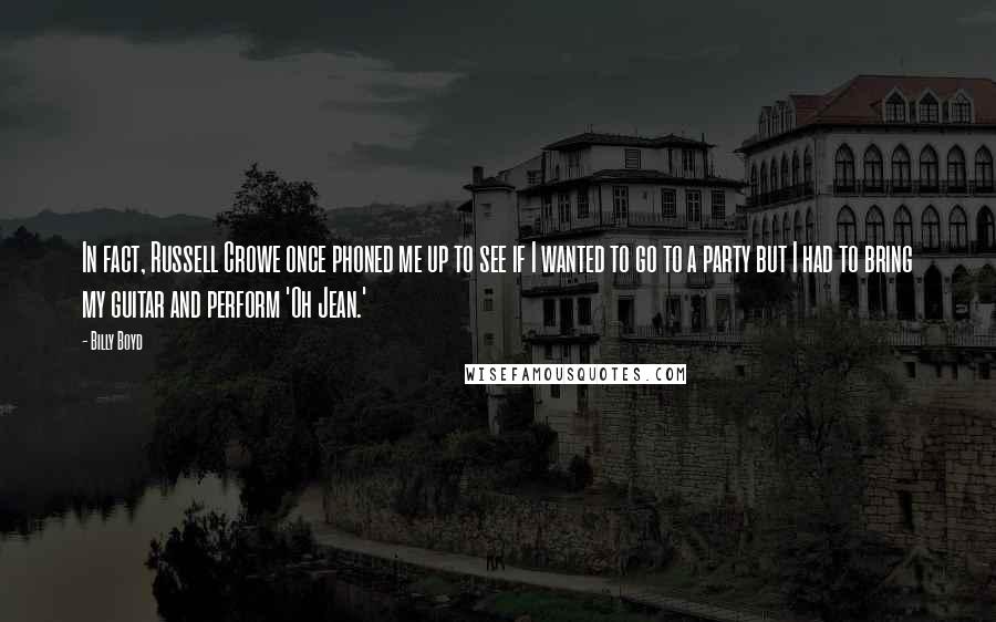 Billy Boyd Quotes: In fact, Russell Crowe once phoned me up to see if I wanted to go to a party but I had to bring my guitar and perform 'Oh Jean.'