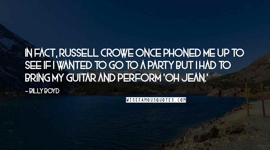 Billy Boyd Quotes: In fact, Russell Crowe once phoned me up to see if I wanted to go to a party but I had to bring my guitar and perform 'Oh Jean.'