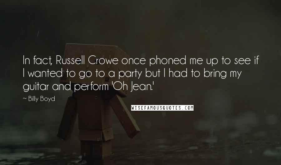 Billy Boyd Quotes: In fact, Russell Crowe once phoned me up to see if I wanted to go to a party but I had to bring my guitar and perform 'Oh Jean.'