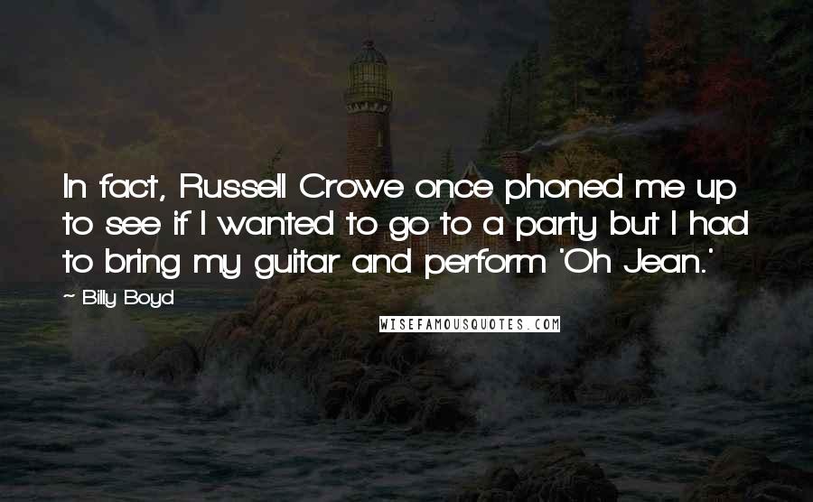 Billy Boyd Quotes: In fact, Russell Crowe once phoned me up to see if I wanted to go to a party but I had to bring my guitar and perform 'Oh Jean.'